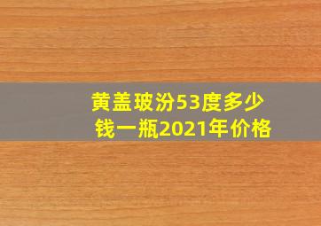 黄盖玻汾53度多少钱一瓶2021年价格