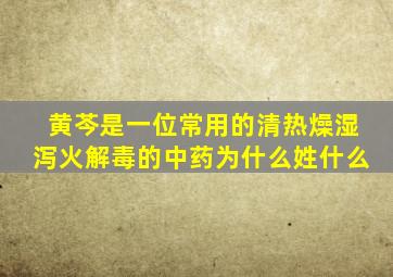 黄芩是一位常用的清热燥湿泻火解毒的中药为什么姓什么