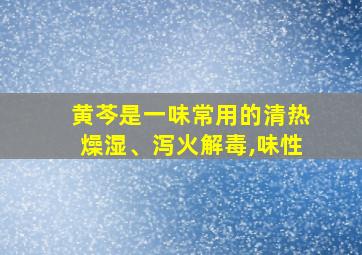 黄芩是一味常用的清热燥湿、泻火解毒,味性