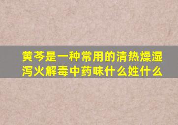 黄芩是一种常用的清热燥湿泻火解毒中药味什么姓什么