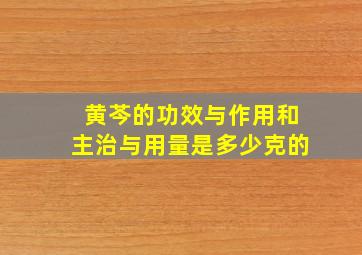 黄芩的功效与作用和主治与用量是多少克的