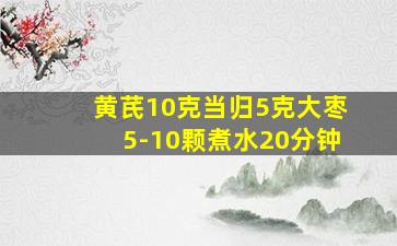 黄芪10克当归5克大枣5-10颗煮水20分钟