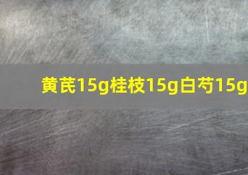 黄芪15g桂枝15g白芍15g