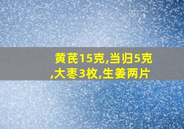 黄芪15克,当归5克,大枣3枚,生姜两片