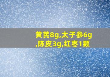 黄芪8g,太子参6g,陈皮3g,红枣1颗