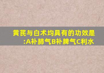 黄芪与白术均具有的功效是:A补肺气B补脾气C利水