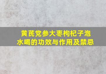 黄芪党参大枣枸杞子泡水喝的功效与作用及禁忌