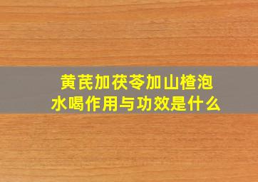 黄芪加茯苓加山楂泡水喝作用与功效是什么