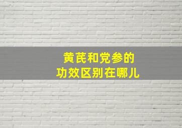 黄芪和党参的功效区别在哪儿