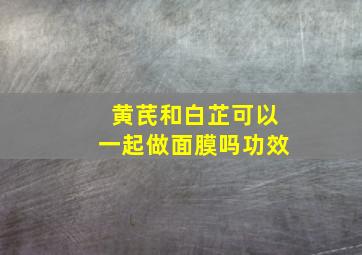 黄芪和白芷可以一起做面膜吗功效