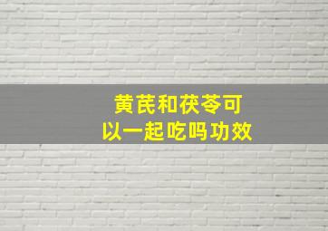 黄芪和茯苓可以一起吃吗功效