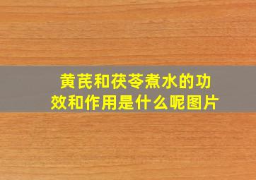 黄芪和茯苓煮水的功效和作用是什么呢图片