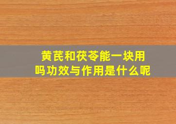 黄芪和茯苓能一块用吗功效与作用是什么呢