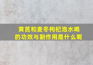 黄芪和麦冬枸杞泡水喝的功效与副作用是什么呢