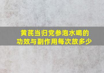 黄芪当归党参泡水喝的功效与副作用每次放多少