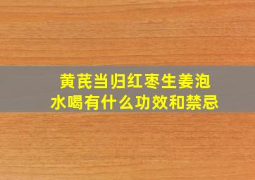 黄芪当归红枣生姜泡水喝有什么功效和禁忌