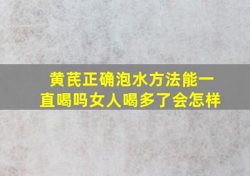 黄芪正确泡水方法能一直喝吗女人喝多了会怎样