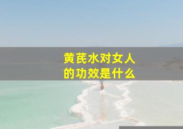 黄芪水对女人的功效是什么