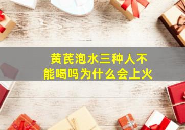 黄芪泡水三种人不能喝吗为什么会上火