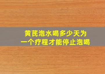 黄芪泡水喝多少天为一个疗程才能停止泡喝