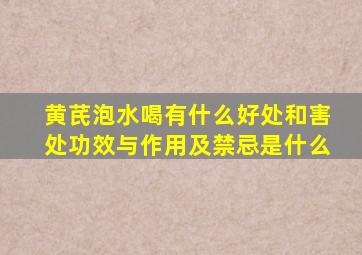 黄芪泡水喝有什么好处和害处功效与作用及禁忌是什么