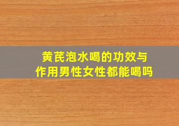 黄芪泡水喝的功效与作用男性女性都能喝吗