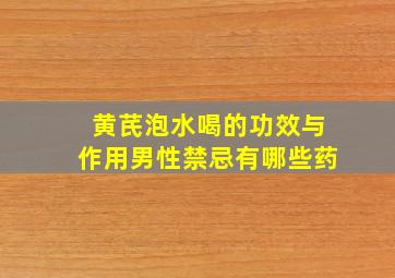 黄芪泡水喝的功效与作用男性禁忌有哪些药