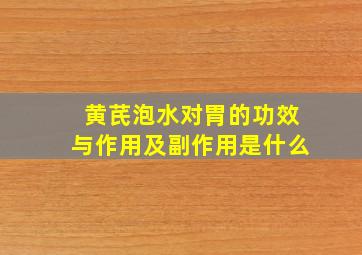 黄芪泡水对胃的功效与作用及副作用是什么