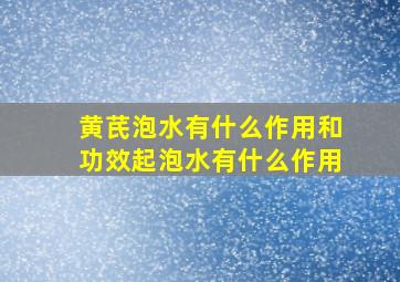 黄芪泡水有什么作用和功效起泡水有什么作用