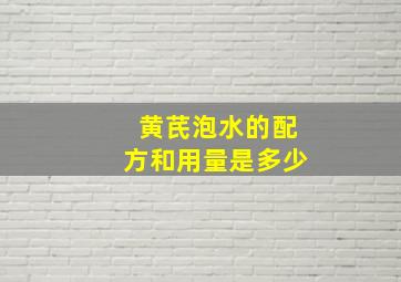 黄芪泡水的配方和用量是多少