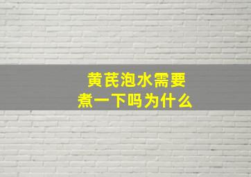 黄芪泡水需要煮一下吗为什么