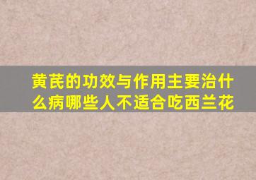 黄芪的功效与作用主要治什么病哪些人不适合吃西兰花