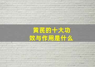 黄芪的十大功效与作用是什么