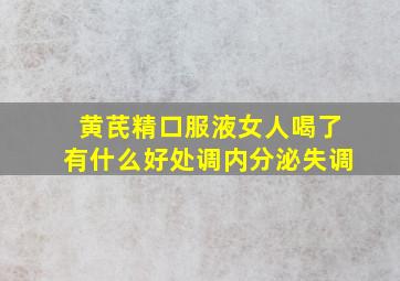 黄芪精口服液女人喝了有什么好处调内分泌失调