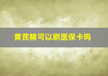 黄芪精可以刷医保卡吗