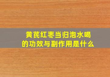 黄芪红枣当归泡水喝的功效与副作用是什么