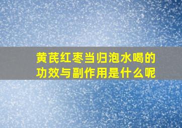 黄芪红枣当归泡水喝的功效与副作用是什么呢