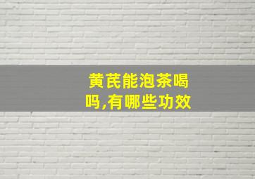 黄芪能泡茶喝吗,有哪些功效