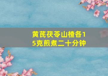 黄芪茯苓山楂各15克煎煮二十分钟