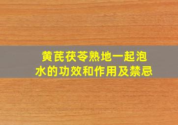 黄芪茯苓熟地一起泡水的功效和作用及禁忌