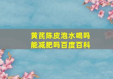 黄芪陈皮泡水喝吗能减肥吗百度百科