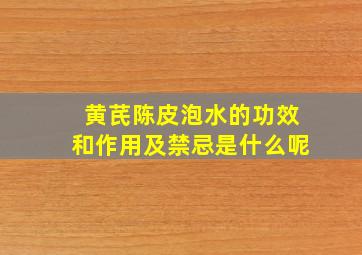 黄芪陈皮泡水的功效和作用及禁忌是什么呢