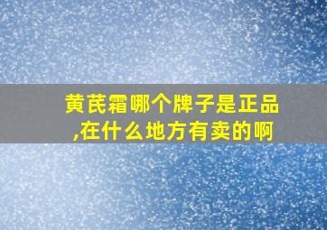 黄芪霜哪个牌子是正品,在什么地方有卖的啊