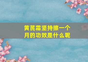 黄芪霜坚持擦一个月的功效是什么呢