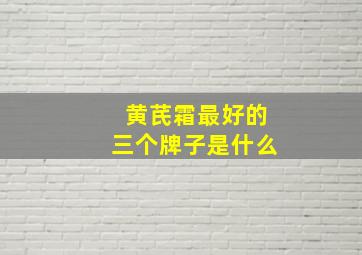 黄芪霜最好的三个牌子是什么