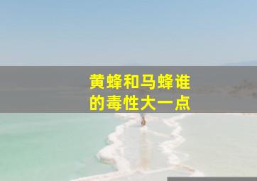 黄蜂和马蜂谁的毒性大一点