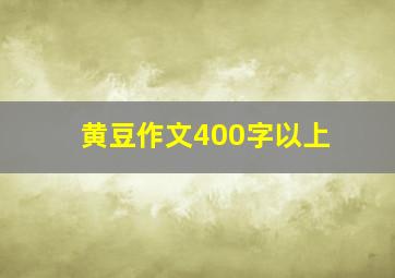 黄豆作文400字以上