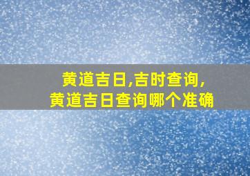 黄道吉日,吉时查询,黄道吉日查询哪个准确