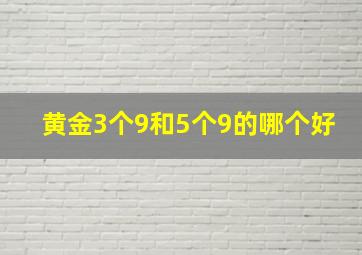 黄金3个9和5个9的哪个好