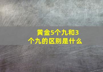 黄金5个九和3个九的区别是什么